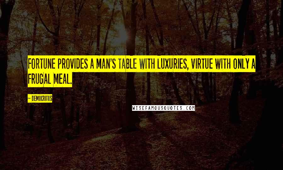 Democritus Quotes: Fortune provides a man's table with luxuries, virtue with only a frugal meal.