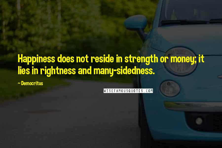 Democritus Quotes: Happiness does not reside in strength or money; it lies in rightness and many-sidedness.