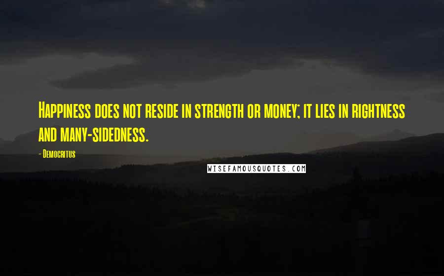 Democritus Quotes: Happiness does not reside in strength or money; it lies in rightness and many-sidedness.