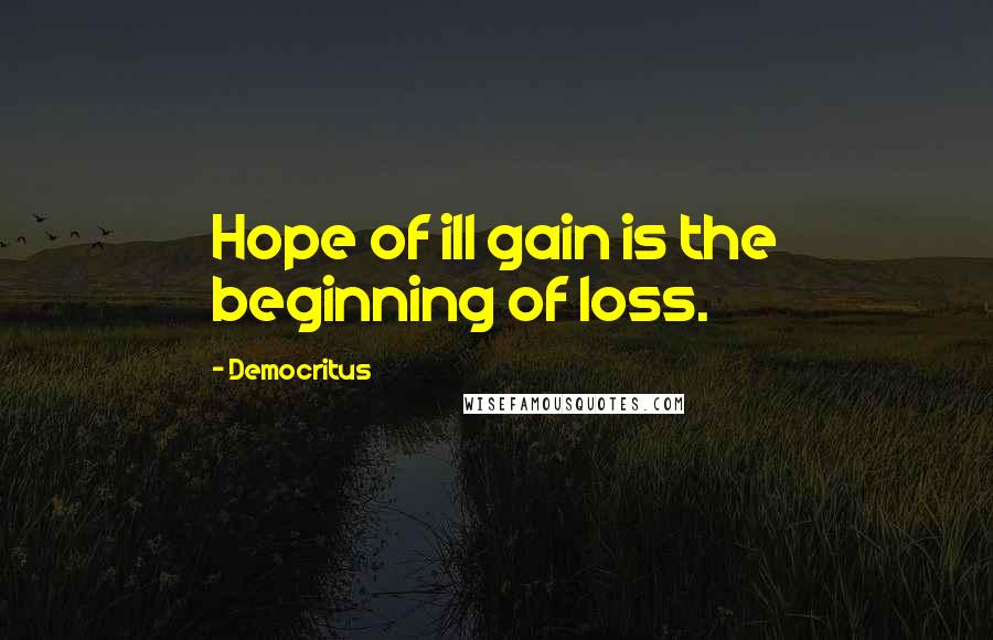 Democritus Quotes: Hope of ill gain is the beginning of loss.