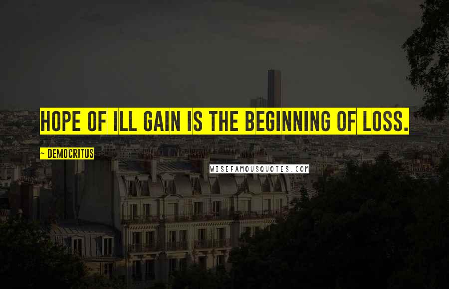 Democritus Quotes: Hope of ill gain is the beginning of loss.