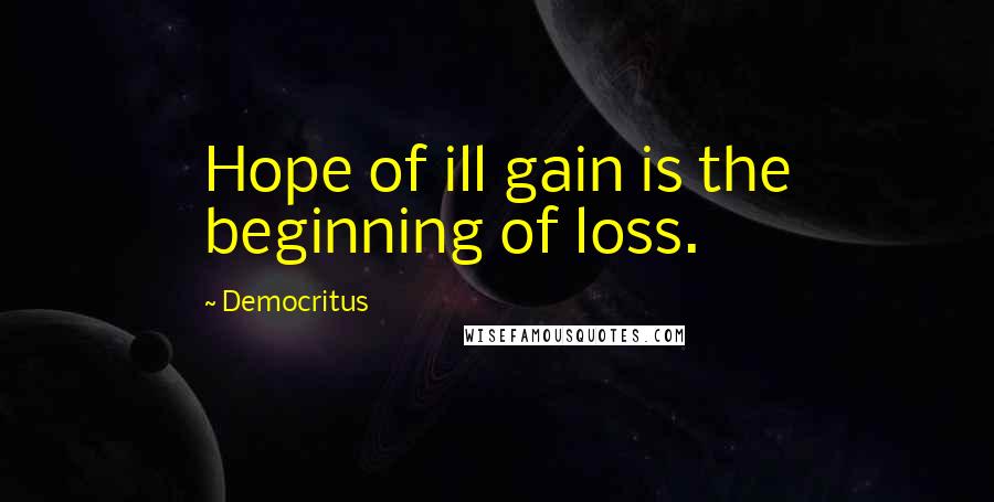 Democritus Quotes: Hope of ill gain is the beginning of loss.