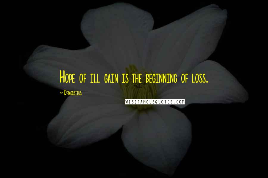 Democritus Quotes: Hope of ill gain is the beginning of loss.