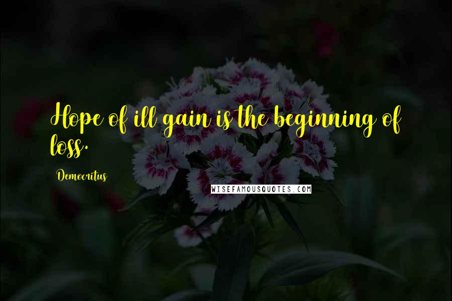 Democritus Quotes: Hope of ill gain is the beginning of loss.