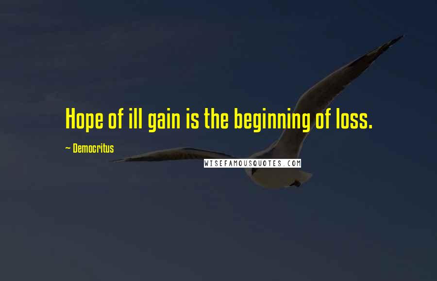 Democritus Quotes: Hope of ill gain is the beginning of loss.