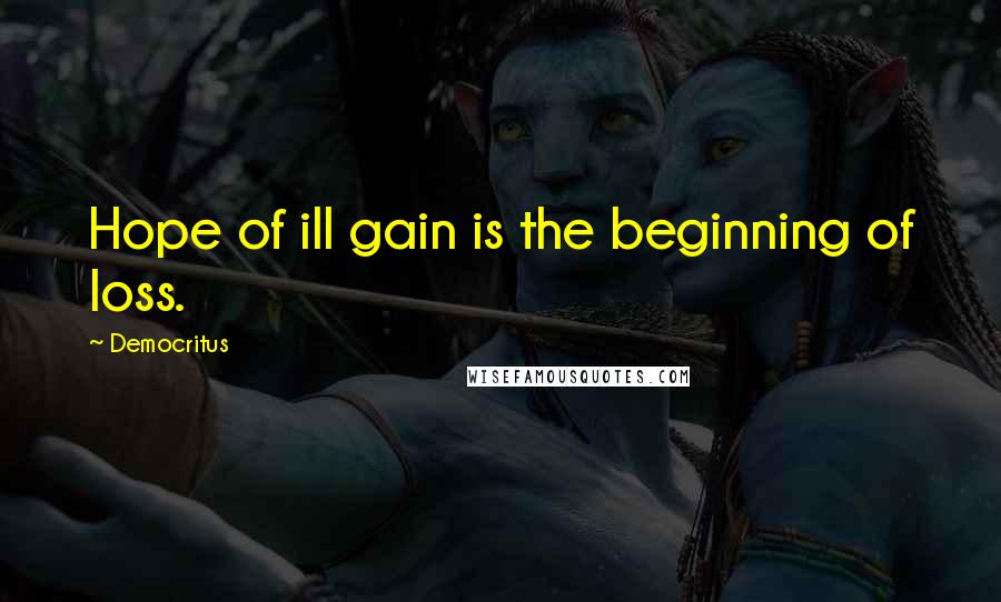 Democritus Quotes: Hope of ill gain is the beginning of loss.