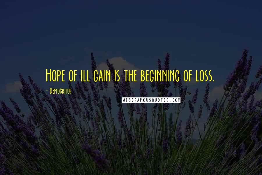 Democritus Quotes: Hope of ill gain is the beginning of loss.