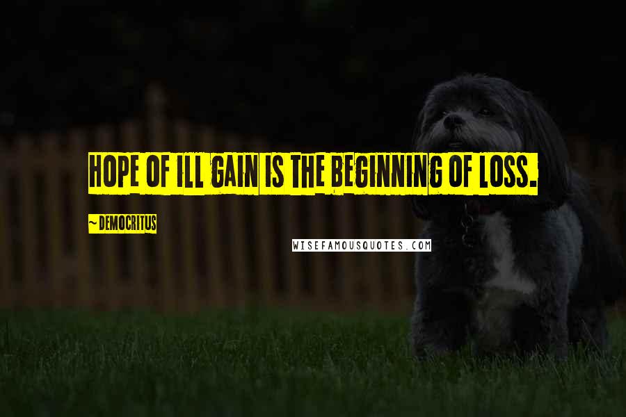 Democritus Quotes: Hope of ill gain is the beginning of loss.