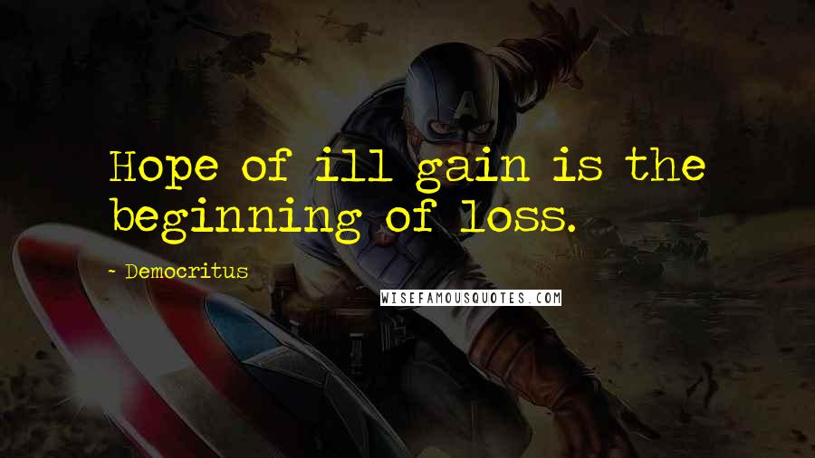 Democritus Quotes: Hope of ill gain is the beginning of loss.