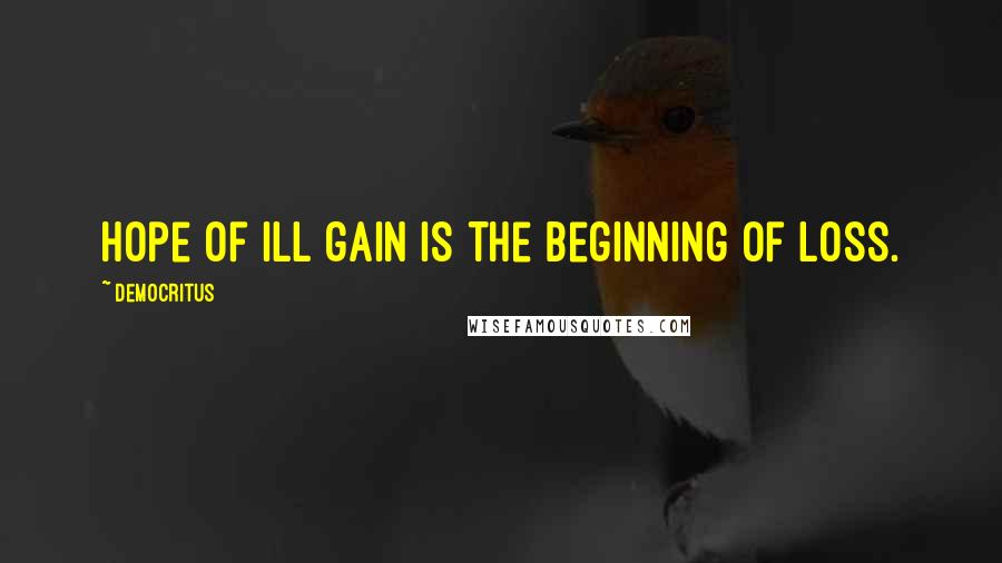 Democritus Quotes: Hope of ill gain is the beginning of loss.