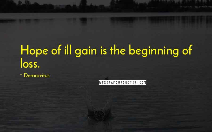 Democritus Quotes: Hope of ill gain is the beginning of loss.