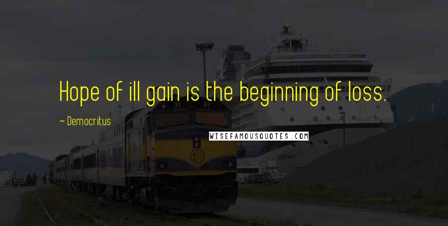 Democritus Quotes: Hope of ill gain is the beginning of loss.