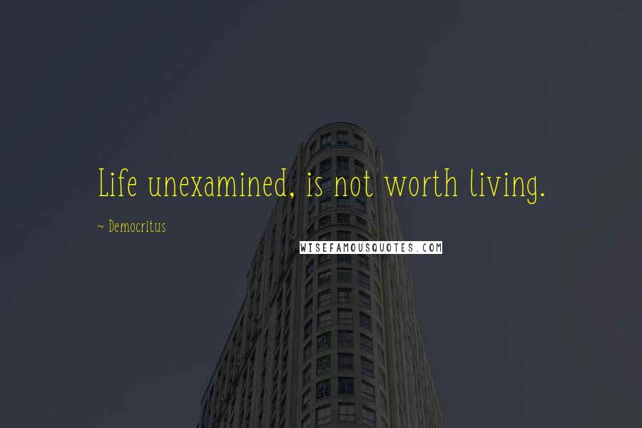 Democritus Quotes: Life unexamined, is not worth living.