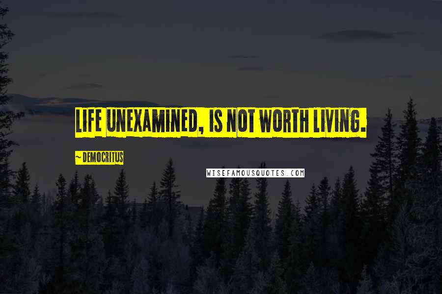 Democritus Quotes: Life unexamined, is not worth living.