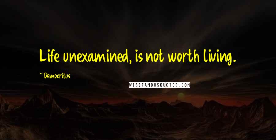 Democritus Quotes: Life unexamined, is not worth living.