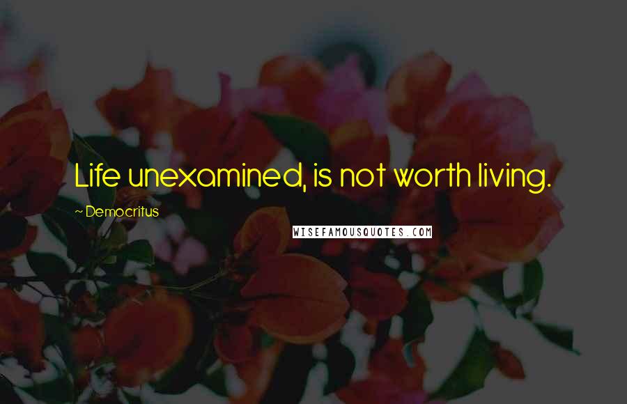 Democritus Quotes: Life unexamined, is not worth living.