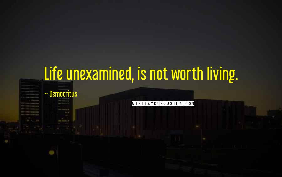 Democritus Quotes: Life unexamined, is not worth living.