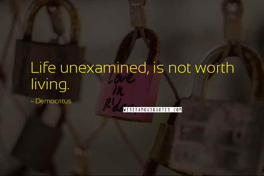 Democritus Quotes: Life unexamined, is not worth living.