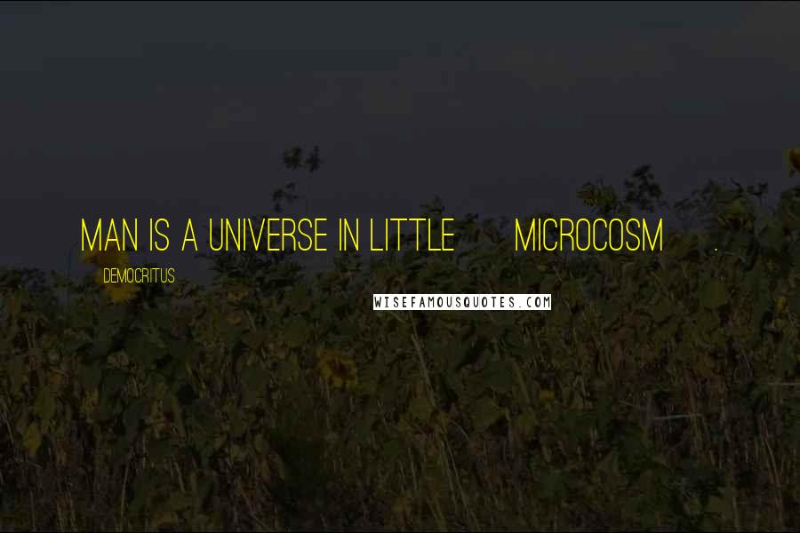 Democritus Quotes: Man is a universe in little [ Microcosm ].