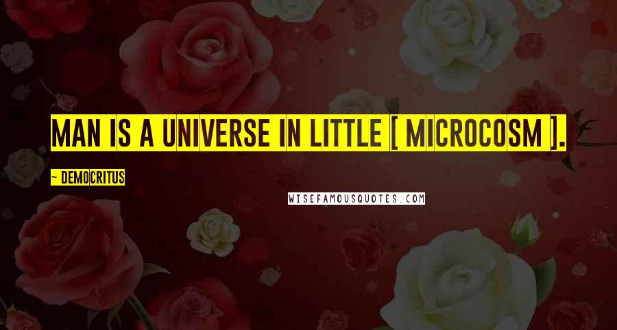 Democritus Quotes: Man is a universe in little [ Microcosm ].