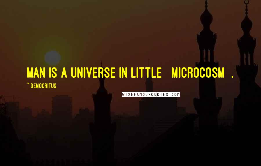 Democritus Quotes: Man is a universe in little [ Microcosm ].