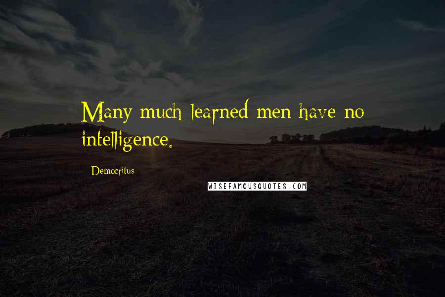 Democritus Quotes: Many much-learned men have no intelligence.