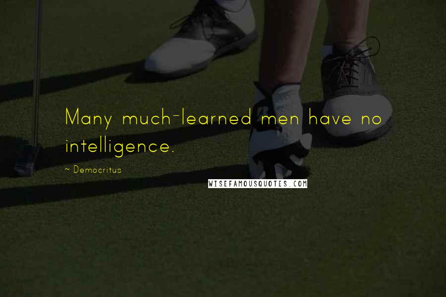 Democritus Quotes: Many much-learned men have no intelligence.