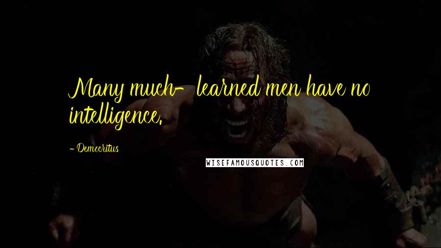 Democritus Quotes: Many much-learned men have no intelligence.