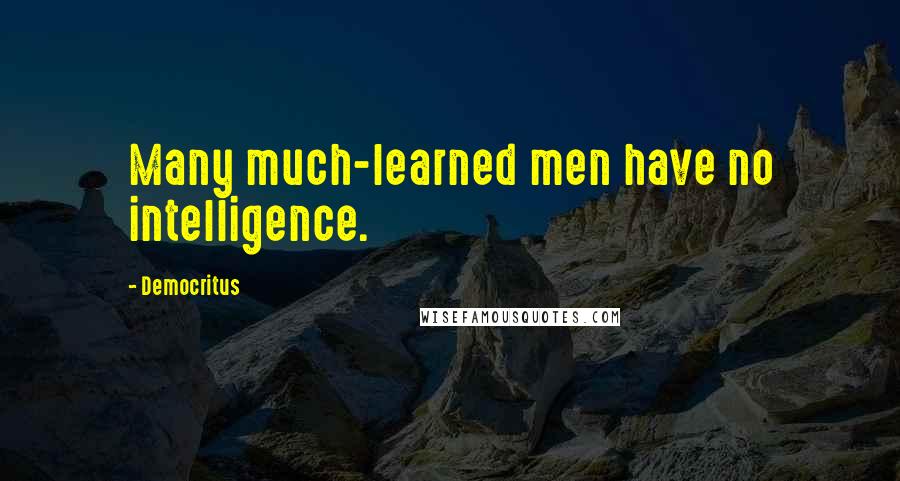 Democritus Quotes: Many much-learned men have no intelligence.