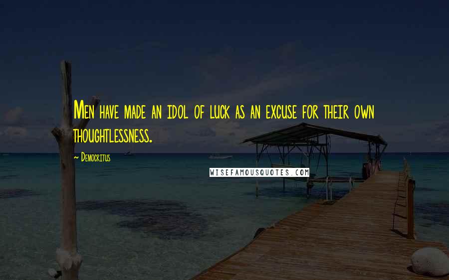 Democritus Quotes: Men have made an idol of luck as an excuse for their own thoughtlessness.