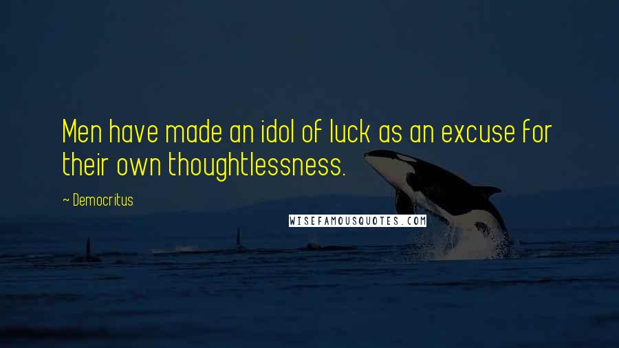 Democritus Quotes: Men have made an idol of luck as an excuse for their own thoughtlessness.