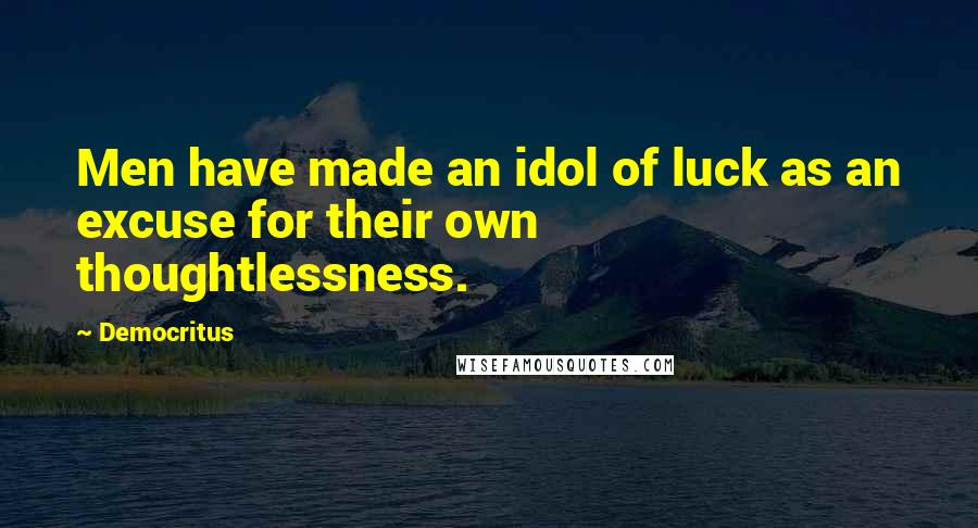 Democritus Quotes: Men have made an idol of luck as an excuse for their own thoughtlessness.