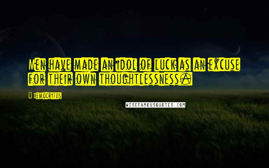 Democritus Quotes: Men have made an idol of luck as an excuse for their own thoughtlessness.