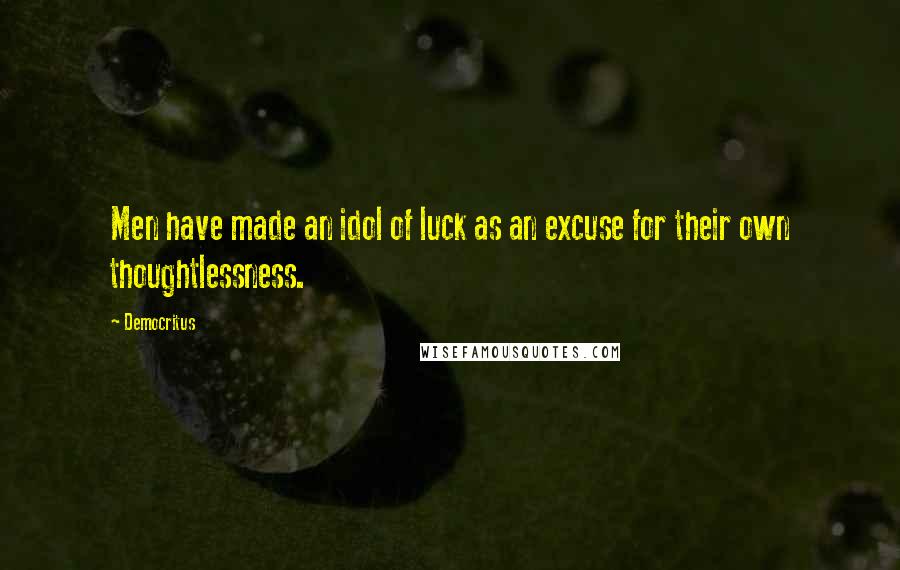 Democritus Quotes: Men have made an idol of luck as an excuse for their own thoughtlessness.