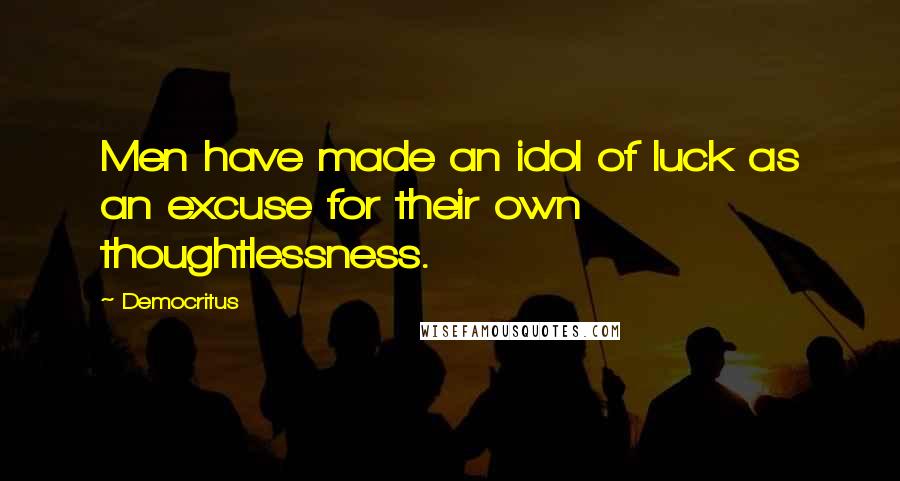 Democritus Quotes: Men have made an idol of luck as an excuse for their own thoughtlessness.