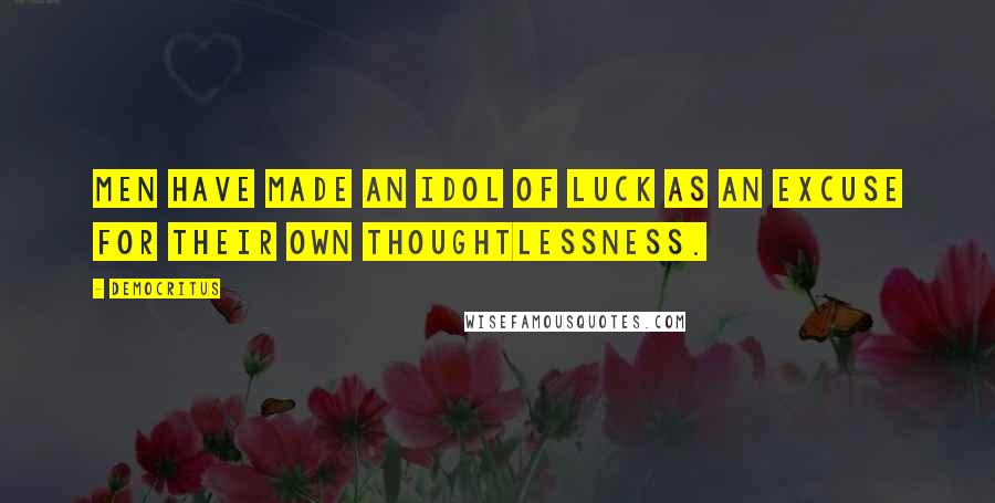 Democritus Quotes: Men have made an idol of luck as an excuse for their own thoughtlessness.