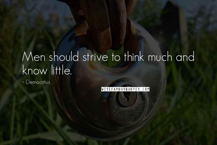 Democritus Quotes: Men should strive to think much and know little.