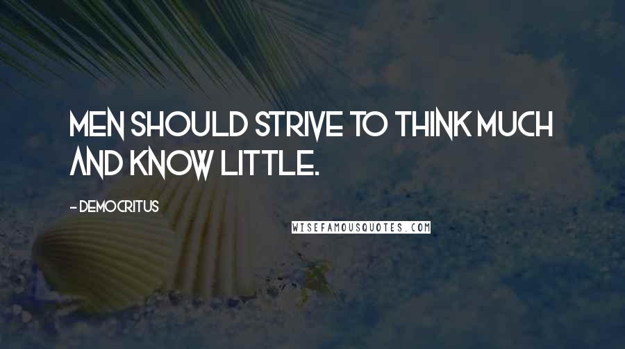 Democritus Quotes: Men should strive to think much and know little.