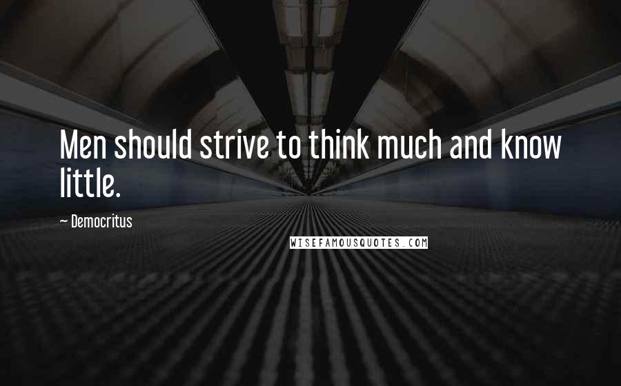 Democritus Quotes: Men should strive to think much and know little.