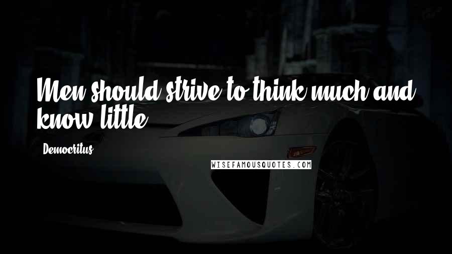 Democritus Quotes: Men should strive to think much and know little.