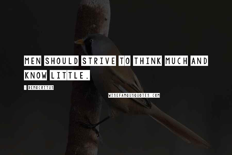 Democritus Quotes: Men should strive to think much and know little.