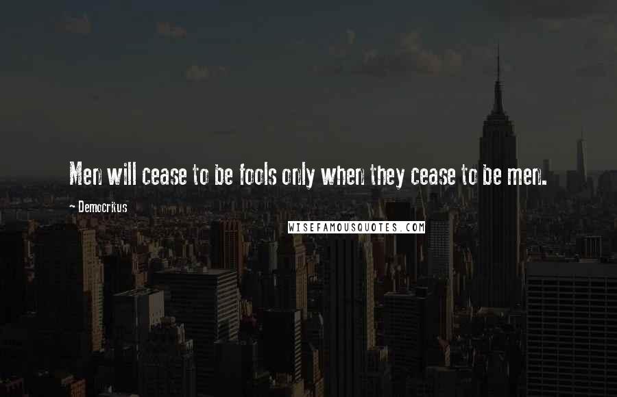 Democritus Quotes: Men will cease to be fools only when they cease to be men.