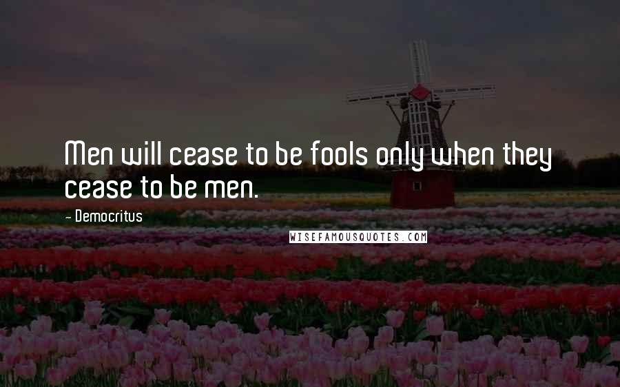 Democritus Quotes: Men will cease to be fools only when they cease to be men.