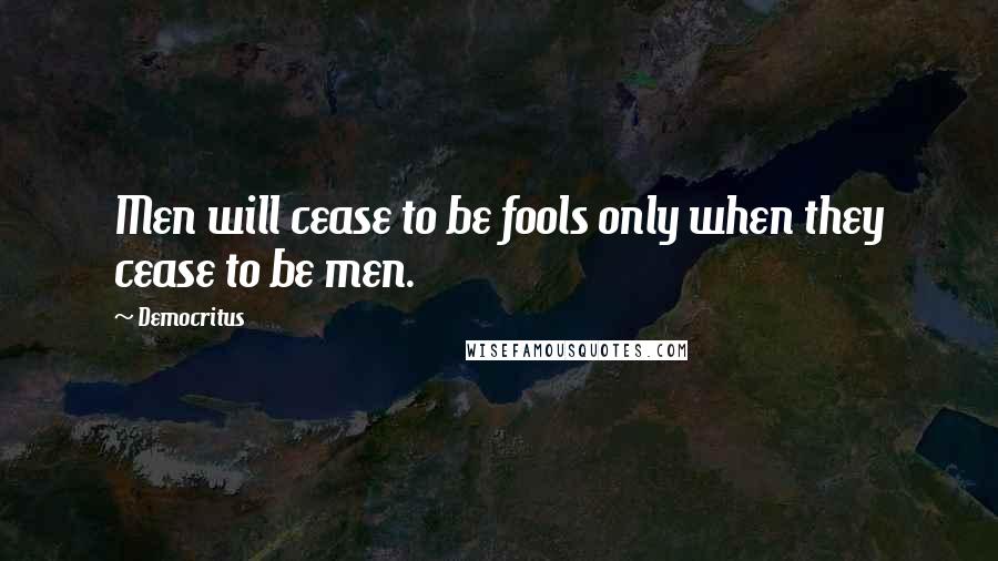 Democritus Quotes: Men will cease to be fools only when they cease to be men.