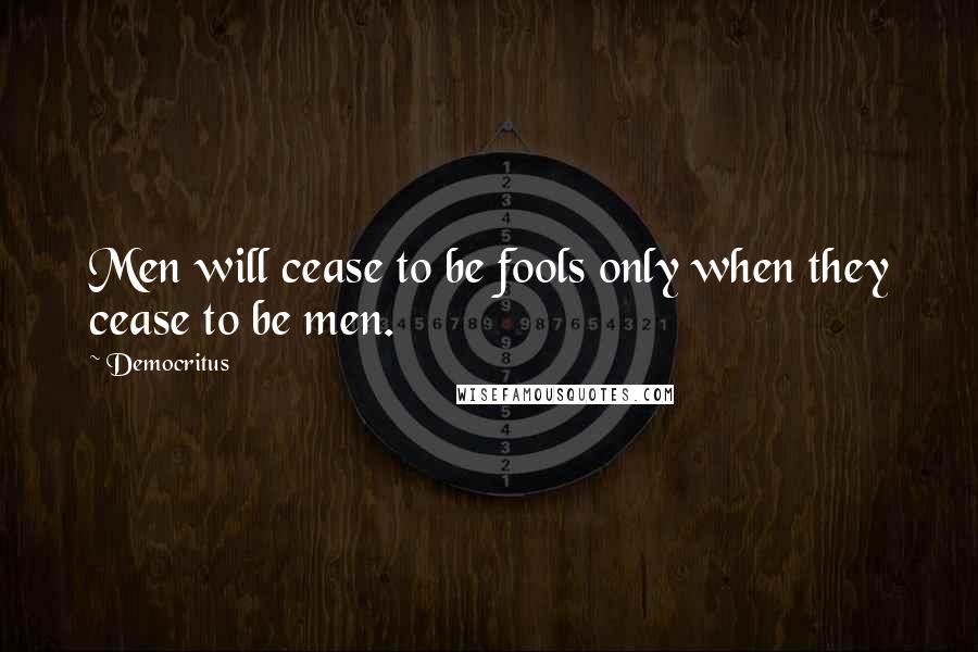 Democritus Quotes: Men will cease to be fools only when they cease to be men.