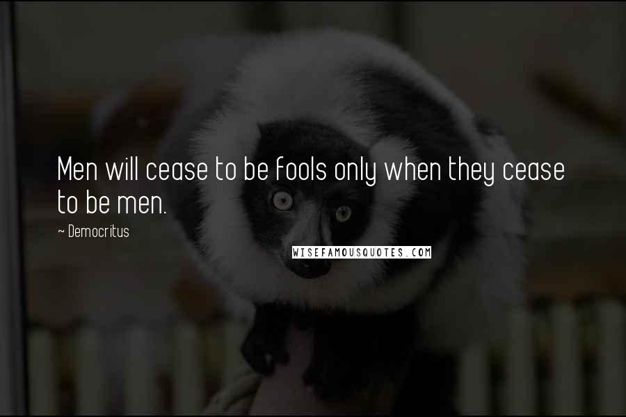 Democritus Quotes: Men will cease to be fools only when they cease to be men.