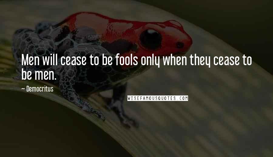 Democritus Quotes: Men will cease to be fools only when they cease to be men.