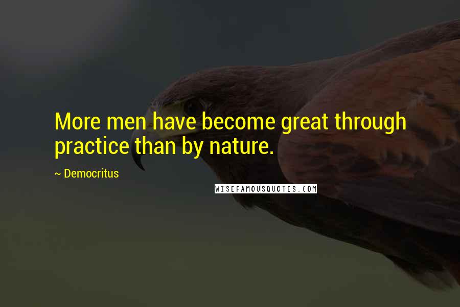 Democritus Quotes: More men have become great through practice than by nature.
