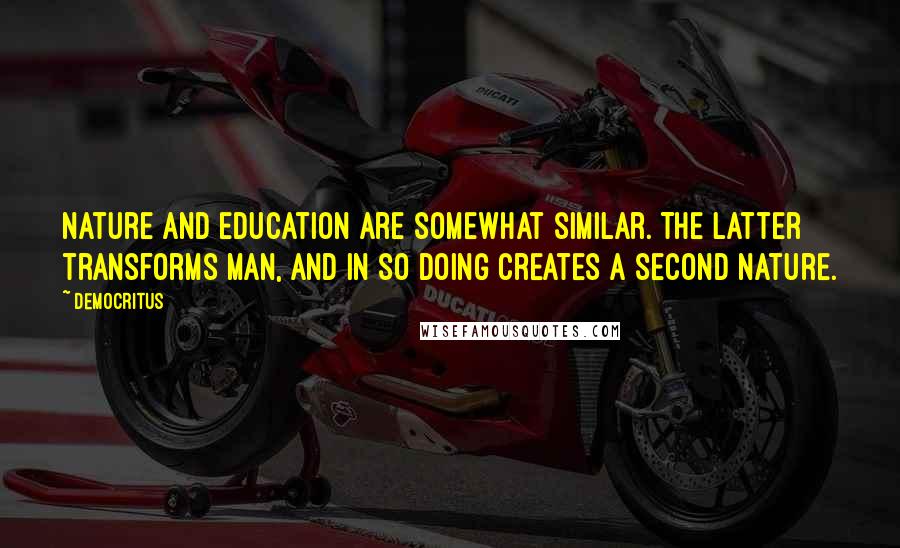 Democritus Quotes: Nature and education are somewhat similar. The latter transforms man, and in so doing creates a second nature.