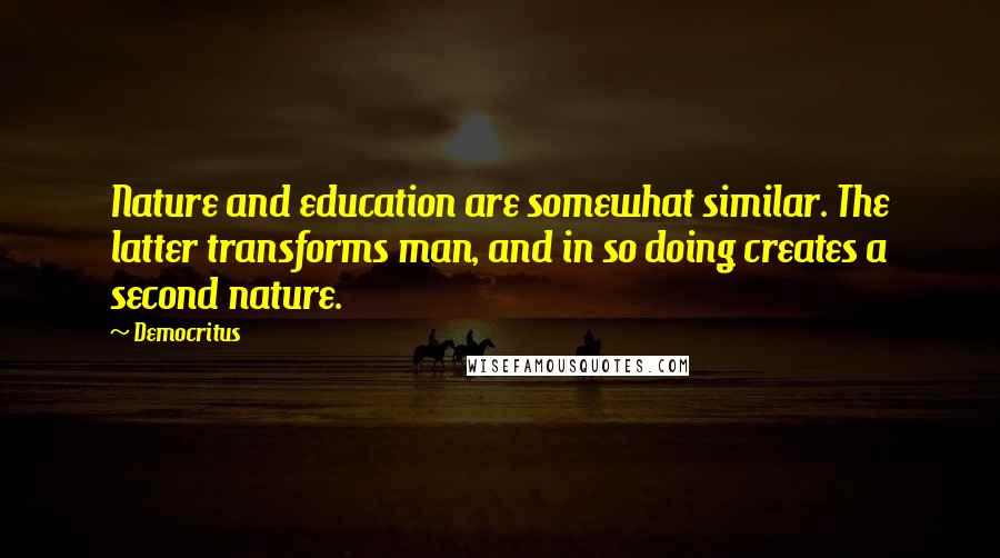 Democritus Quotes: Nature and education are somewhat similar. The latter transforms man, and in so doing creates a second nature.